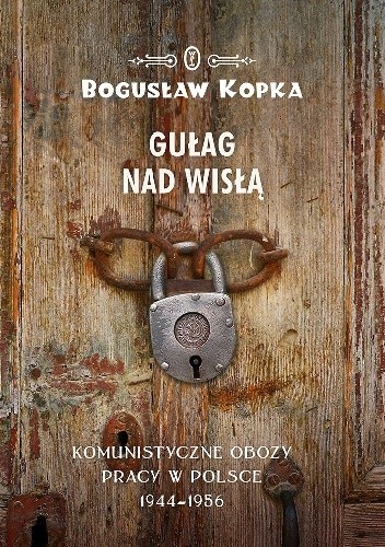 Gułag nad Wisłą. Komunistyczne obozy pracy w Polsce 1944-1956 - Bogusław Kopka