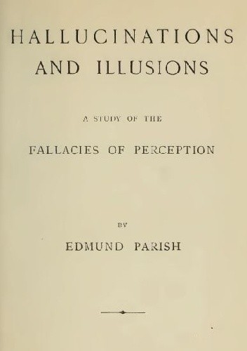 Hallucinations And Illusions: A Study Of The Fallacies Of Perception - Edmund Parish