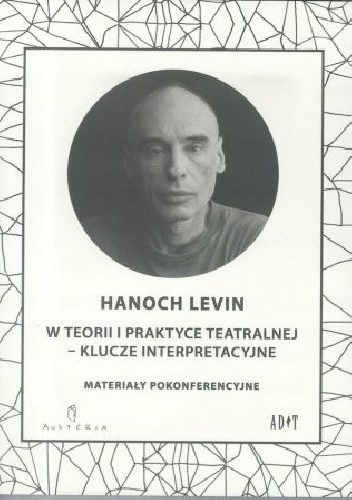 Hanoch Levin w teorii i praktyce teatralnej - klucze interpretacyjne. Materiały pokonferencyjne - praca zbiorowa
