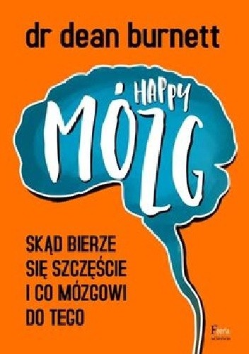 Happy Mózg. Skąd bierze się szczęście i co mózgowi do tego - Dean Burnett
