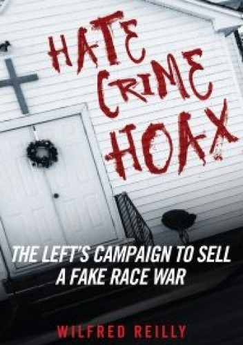 Hate Crime Hoax: The Left’s Campaign to Sell a Fake Race War - Wilfred Reilly