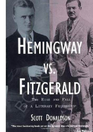 Hemingway Vs. Fitzgerald: The Rise and Fall of a Literary Friendship - Scott Donaldson