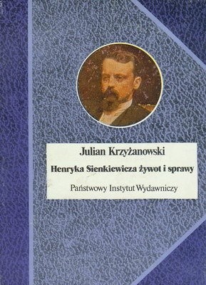 Henryka Sienkiewicza żywot i sprawy - Julian Krzyżanowski