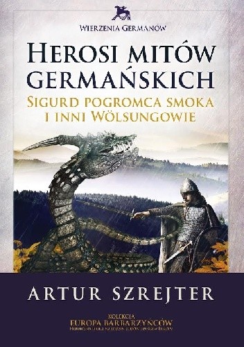 Herosi mitów germańskich. Sigurd pogromca smoka i inni Wölsungowie - Artur Szrejter