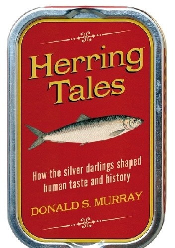 Herring Tales: How the Silver Darlings Shaped Human Taste and History - Donald S. Murray