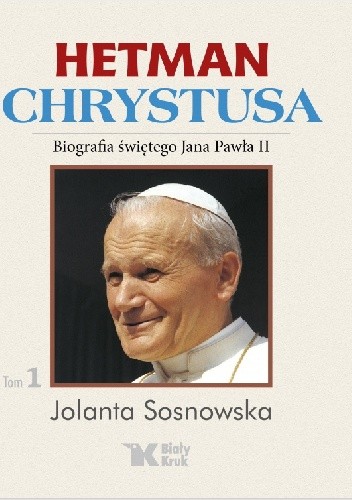 Hetman Chrystusa. Biografia świętego Jana Pawła II. Tom 1 - Jolanta Sosnowska