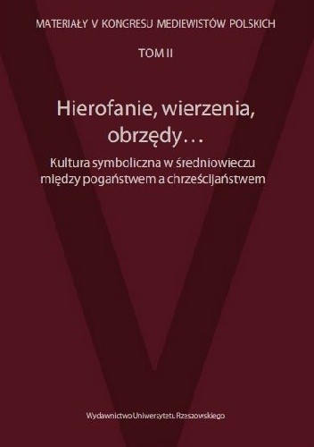 Hierofanie, wierzenia, obrzędy... Kultura symboliczna w średniowieczu między pogaństwem a chrześcijaństwem - Stanisław Rosik