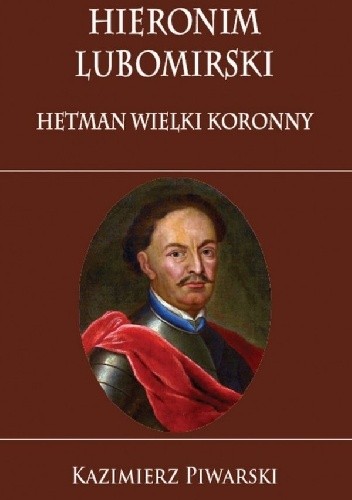Hieronim Lubomirski. Hetman Wielki Koronny - Kazimierz Piwarski