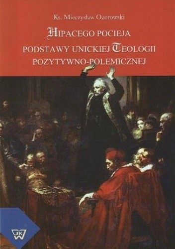 Hipacego Pocieja podstawy unickiej teologii pozytywno-polemicznej - Ozorowski Mieczysław