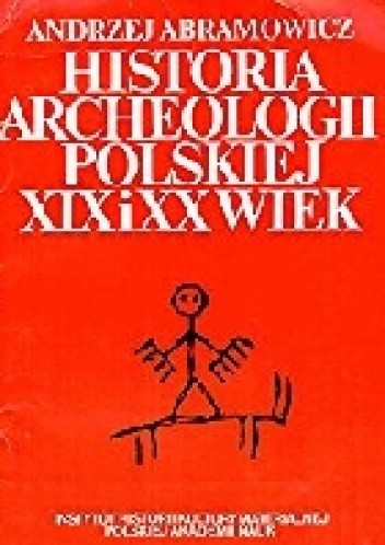 Historia archeologii polskiej. XIX i XX wiek - Andrzej Abramowicz