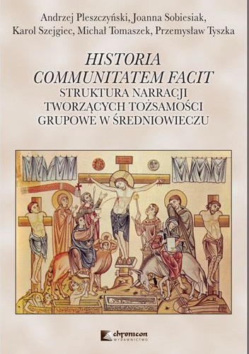 Historia communitatem facit. Struktura narracji tworzących tożsamości grupowe w średniowieczu - Andrzej Pleszczyński