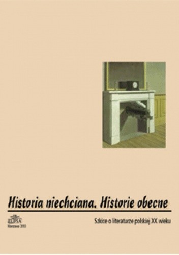 Historia niechciana. Historie obecne. Szkice o literaturze polskiej XX w. - Hanna Gosk