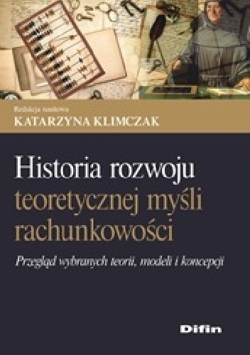 Historia rozwoju teoretycznej myśli rachunkowości. Przegląd wybranych teorii, modeli i koncepcji - Katarzyna Klimczak