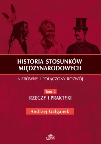 Historia stosunków międzynarodowych. Tom 2 - Rzeczy i praktyki - Andrzej Gałganek