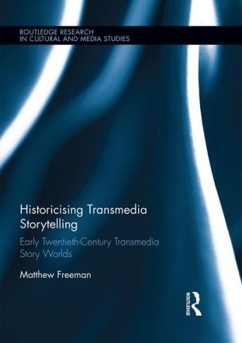 Historicising Transmedia Storytelling. Early Twentieth-Century Transmedia Story Worlds - Matthew Freeman
