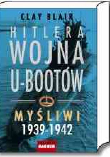 Hitlera wojna U-bootów. Tom 1. Myśliwi 1939-1942 - Clay Blair