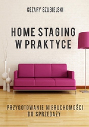 Home staging w praktyce. Przygotowanie nieruchomości do sprzedaży - Cezary Szubielski