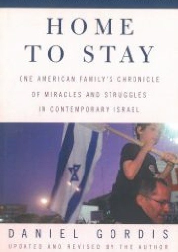 Home to Stay: One American Family’s Chronicle of Miracles and Struggles in Contemporary Israel - Daniel Gordis