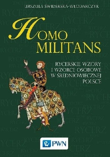Homo militans. Rycerskie wzory i wzorce osobowe w średniowiecznej Polsce - Urszula Świderska-Włodarczyk