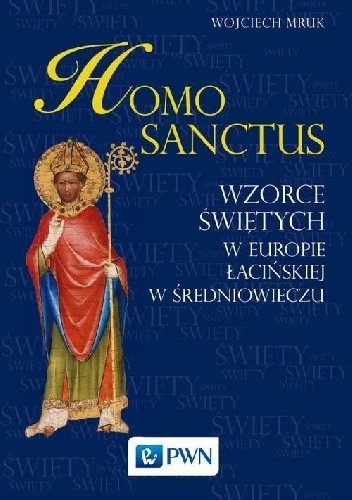 Homo sanctus. Wzorce świętych w Europie Łacińskiej w średniowieczu - Wojciech Mruk