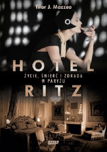 Hotel Ritz. Życie, śmierć i zdrada w Paryżu - Tilar J. Mazzeo