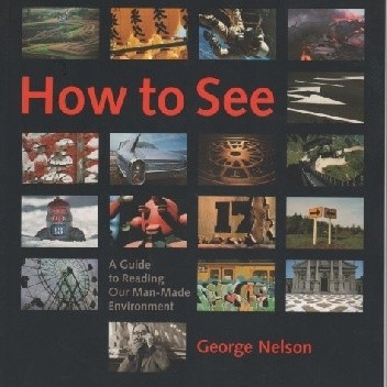 How to See: A Guide to Reading Our Man-Made Environment - George Nelson