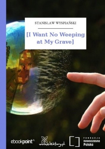[I Want No Weeping at My Grave - Stanisław Wyspiański