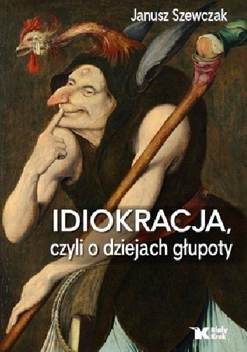 Idiokracja, czyli o dziejach głupoty - Janusz Szewczak