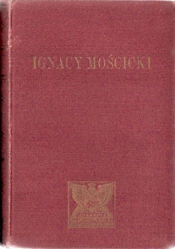 Ignacy Mościcki Prezydent Rzeczypospolitej Polskiej. Zarys życia i działalności. - Henryk Cepnik