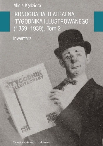 Ikonografia teatralna Tygodnika Illustrowanego (1859-1939). Inwentarz. Tom 2 - Alicja Kędziora