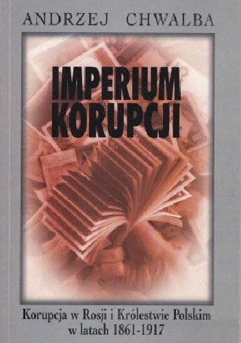Imperium korupcji. Korupcja w Rosji i Królestwie Polskim w latach 1861-1917 - Andrzej Chwalba