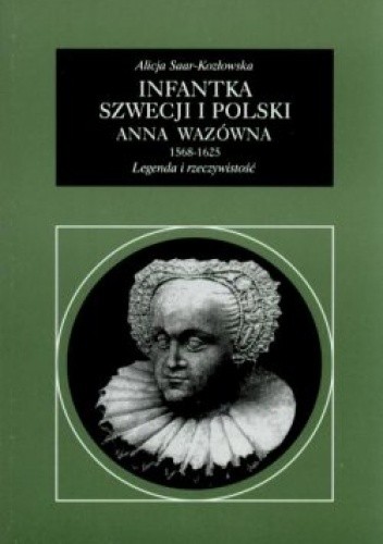 Infantka Szwecji i Polski Anna Wazówna 1568-1625. Legenda i rzeczywistość - Alicja Saar-Kozłowska