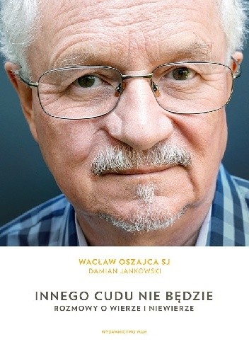 Innego cudu nie będzie. Rozmowy o wierze i niewierze - Wacław Oszajca SJ