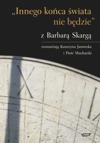 „Innego końca świata nie będzie”. Z Barbarą Skargą rozmawiają Katarzyna Janowska i Piotr Mucharski - Barbara Skarga