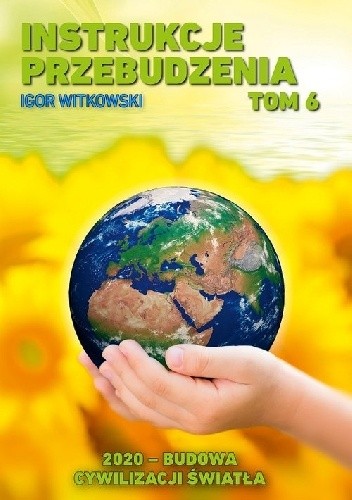 Instrukcje przebudzenia. Tom 6. 2020 Budowa cywilizacji światła - Igor Witkowski