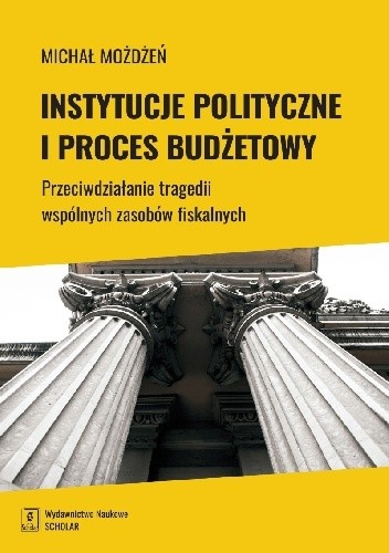 Instytucje polityczne i proces budżetowy. Przeciwdziałanie tragedii wspólnych zasobów fiskalnych - Michał Możdżeń