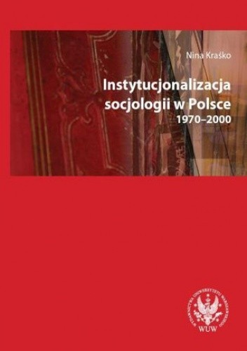 Instytucjonalizacja socjologii w Polsce 1970-2000 - Kraśko Nina