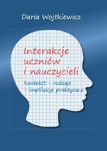 Interakcje uczniów i nauczycieli. Kontekst – rodzaje – implikacje praktyczne - Daria Wojtkiewicz