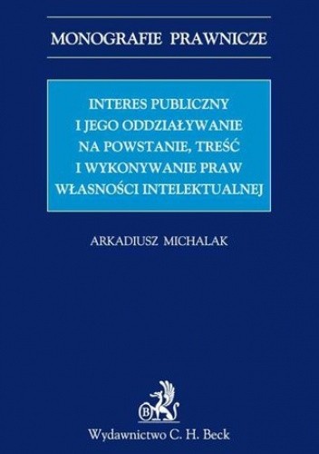 Interes publiczny i jego oddziaływanie na powstanie, treść i wykonywanie praw własności intelektualnej - Arkadiusz Michalak