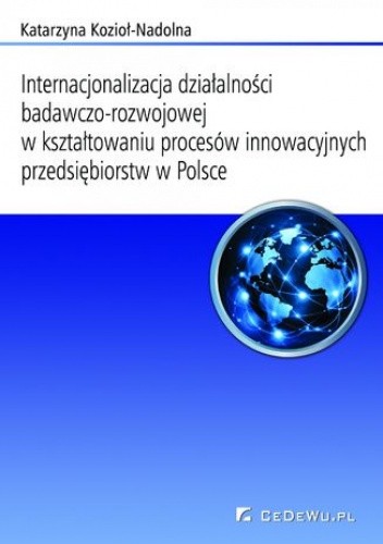 Internacjonalizacja działalności badawczo-rozwojowej w kształtowaniu procesów innowacyjnych przedsiębiorstw w Polsce - Kozioł-Nadolna Katarzyna