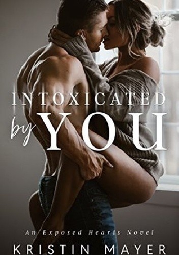 Intoxicated By You: An Exposed Hearts Novel - Kristin Mayer