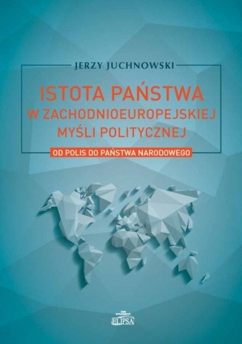 Istota państwa w zachodnioeuropejskiej myśli politycznej. Od polis do państwa narodowego - Jerzy Juchnowski
