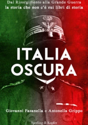 Italia oscura. Dal Risorgimento alla Grande guerra, la storia che non c'è sui libri di storia - Antonella Grippo