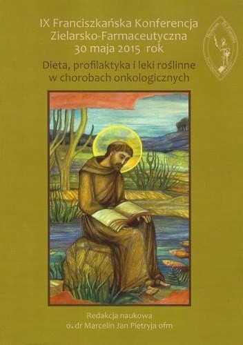 IX Franciszkańska Konferencja Zielarsko-Farmaceutyczna 30 maja 2015 rok. Dieta, profilaktyka i leki roślinne w chorobach onkologicznych - praca zbiorowa