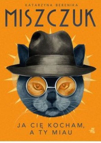 Ja Cię kocham, a Ty miau... - Katarzyna Berenika Miszczuk