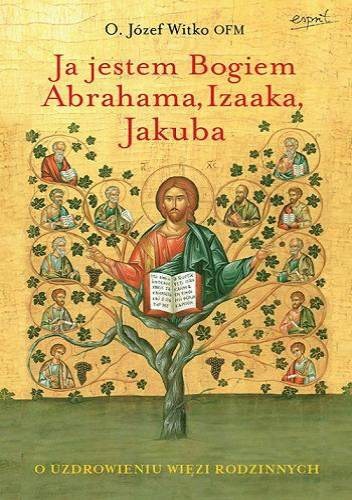 Ja jestem Bogiem Abrahama, Izaaka, Jakuba - Józef Witko OFM