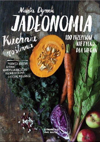 Jadłonomia. Kuchnia roślinna – 100 przepisów nie tylko dla wegan - Marta Dymek