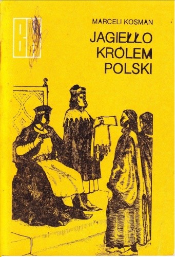 Jagiełło Królem Polski. Z dziejów Unii Polski i Litwy - Marceli Kosman