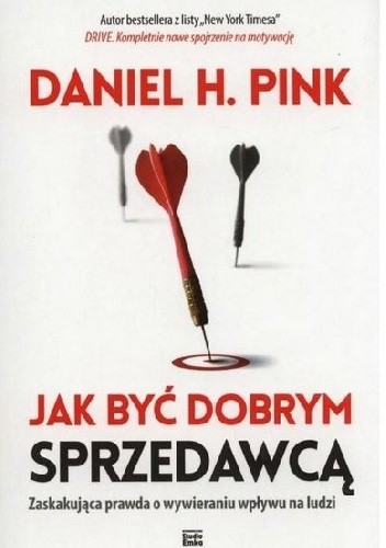 Jak być dobrym sprzedawcą. Zaskakująca prawda o wywieraniu wpływu na ludzi - Daniel H. Pink