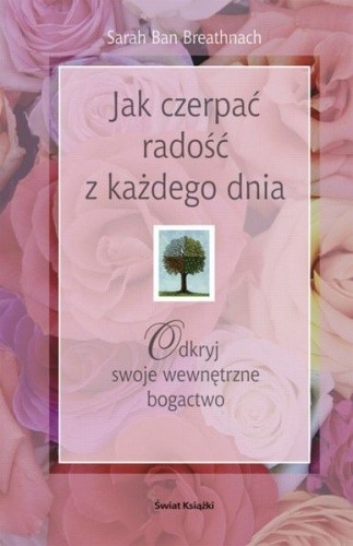 Jak czerpać radość z każdego dnia. Odkryj swoje wewnętrzne bogactwo. - Sarah Ban Breathnach